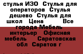стулья ИЗО, Стулья для операторов, Стулья дешево, Стулья для школ › Цена ­ 450 - Все города Мебель, интерьер » Офисная мебель   . Саратовская обл.,Саратов г.